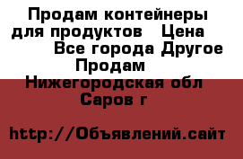 Продам контейнеры для продуктов › Цена ­ 5 000 - Все города Другое » Продам   . Нижегородская обл.,Саров г.